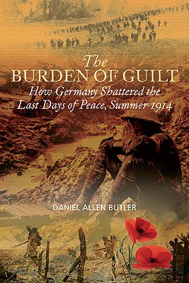 Burden of Guilt: How Germany Shattered the Last Days of Peace, Summer 1914 - Butler, Daniel Allen