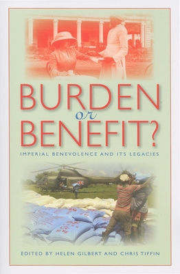 Burden or Benefit?: Imperial Benevolence and Its Legacies - Gilbert, Helen, Professor (Editor), and Tiffin, Chris, Professor (Editor)