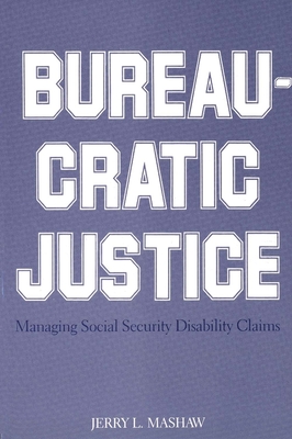 Bureaucratic Justice: Managing Social Security Disability Claims - Mashaw, Jerry L, Professor