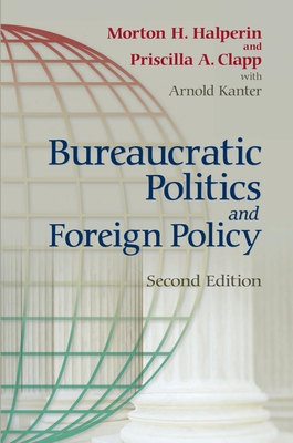 Bureaucratic Politics and Foreign Policy - Halperin, Morton H, and Clapp, Priscilla, and Kanter, Arnold