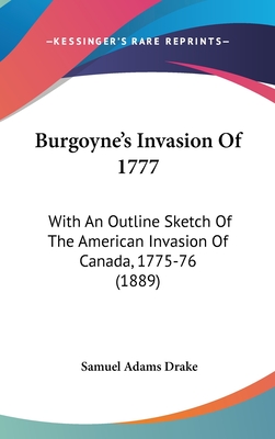 Burgoyne's Invasion Of 1777: With An Outline Sketch Of The American Invasion Of Canada, 1775-76 (1889) - Drake, Samuel Adams