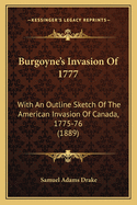 Burgoyne's Invasion Of 1777: With An Outline Sketch Of The American Invasion Of Canada, 1775-76 (1889)