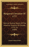 Burgoyne's Invasion of 1777: With an Outline Sketch of the American Invasion of Canada, 1775-76