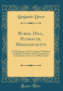 Burial Hill, Plymouth, Massachusetts: Its Monuments and Gravestones Numbered and Briefly Described and the Inscriptions and Epitaphs Thereon Carefully Copied (Classic Reprint)