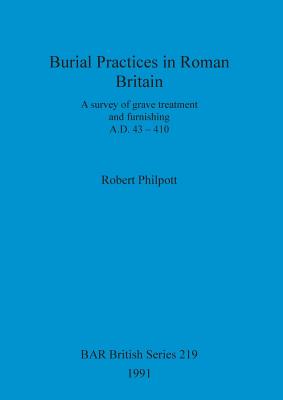 Burial Practices in Roman Britain: A survey of grave treatment and furnishing. A.D. 43-410 - Philpott, Robert