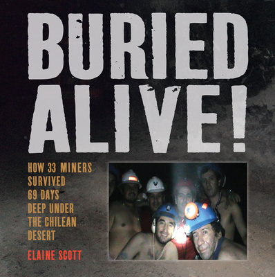 Buried Alive!: How 33 Miners Survived 69 Days Deep Under the Chilean Desert - Scott, Elaine
