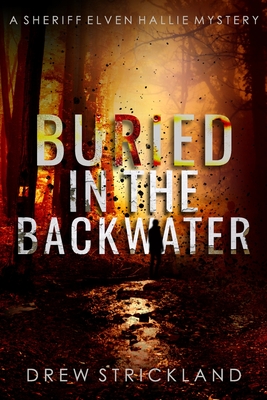 Buried in the Backwater: A gripping murder mystery crime thriller (A Sheriff Elven Hallie Mystery Book 1) - Strickland, Drew