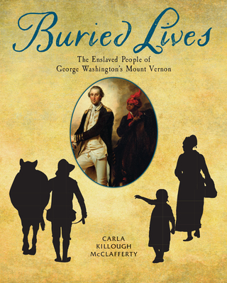 Buried Lives: The Enslaved People of George Washington's Mount Vernon - McClafferty, Carla Killough