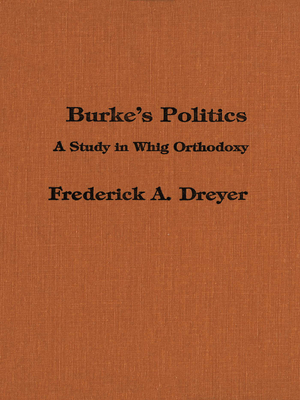 Burke's Politics: A Study in Whig Orthodoxy - Dreyer, Frederick