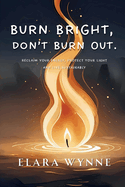 Burn Bright, Don't Burn Out: Reclaim Your Energy, Protect Your Light, Live Sustainably