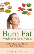 Burn Fat - Reach Your Ideal Weight: Get Rid of Excess Fat and Get the Body of Your Dreams