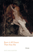 Burn it All Down, Then Kiss Me: a collection of poetry