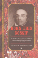 Burn This Gossip: True Story of George Benjamin of Belleville, Canada's First Jewish Member of Parliament 1857-1863 - Godfrey, Sheldon, and Godfrey, Judith