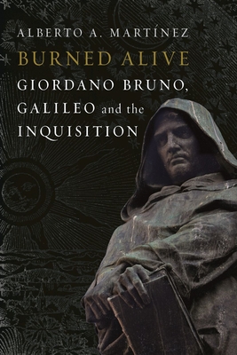 Burned Alive: Giordano Bruno, Galileo and the Inquisition - Martinez, Alberto A.