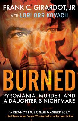 Burned: Pyromania, Murder, and A Daughter's Nightmare - Girardot, Frank C, Jr., and Orr Kovach, Lori