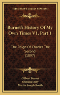 Burnet's History of My Own Times V1, Part 1: The Reign of Charles the Second (1897)