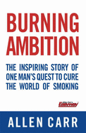 Burning Ambition: The Inspiring Story of One Man's Quest to Cure the World of Smoking