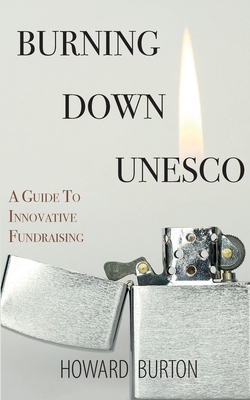 Burning Down UNESCO: A Guide To Innovative Fundraising - Burton, Howard