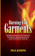 Burning Evil Garments: Prayers That Destroy Evil Garments, Deliverance, Breakthroughs And God's Favour Into Your Life