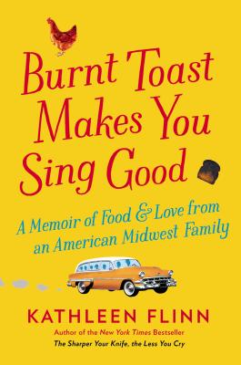 Burnt Toast Makes You Sing Good: A Memoir of Food and Love from an American Midwest Family - Flinn, Kathleen