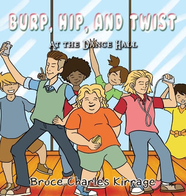 Burp, Hip, and Twist: At the Dance Hall - Kirrage, Bruce Charles