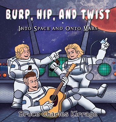 Burp, Hip, and Twist: Into Space and Onto Mars - Kirrage, Bruce Charles