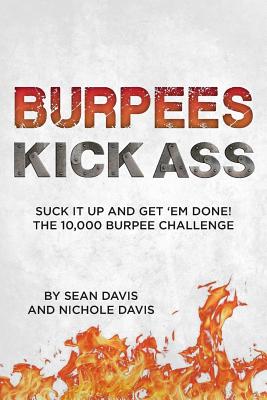 Burpees Kick Ass: Suck It Up and Get 'Em Done! The 10,000 Burpee Challenge - Davis, Nichole, and Davis, Sean