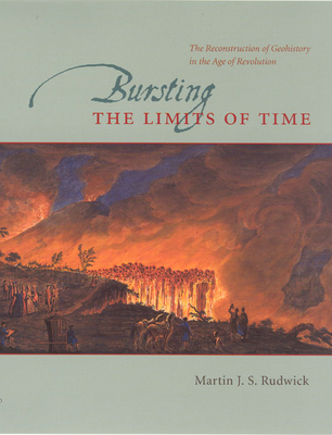 Bursting the Limits of Time: The Reconstruction of Geohistory in the Age of Revolution - Rudwick, Martin J S