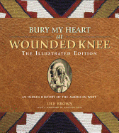 Bury My Heart at Wounded Knee: The Illustrated Edition: An Indian History of the American West