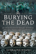 Burying the Dead: An Archaeological History of Burial Grounds, Graveyards and Cemeteries