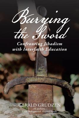 Burying the Sword: Confronting Jihadism with Interfaith Education - Grudzen, Gerald, and Akdogan, Faith, and Olando, Martin