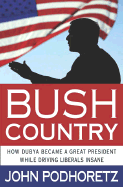 Bush Country: How Dubya Became a Great President While Driving Liberals Insane - Podhoretz, John