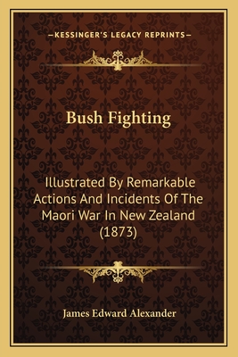 Bush Fighting: Illustrated By Remarkable Actions And Incidents Of The Maori War In New Zealand (1873) - Alexander, James Edward