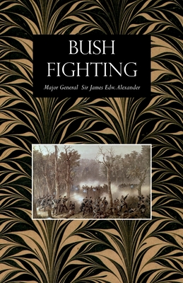 Bush Fighting: Illustrated by Remarkable Actions and Incidents of the Maori War in New Zealand - Alexander, James Edward