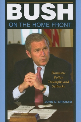 Bush on the Home Front: Domestic Policy Triumphs and Setbacks - Graham, John D, Dean