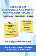 Business 5.0 Perspectives and People Management Practices: Transform-Transition-Thrive For forward-thinkers who want to be future-ready