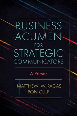 Business Acumen for Strategic Communicators: A Primer - Ragas, Matthew W, and Culp, Ron