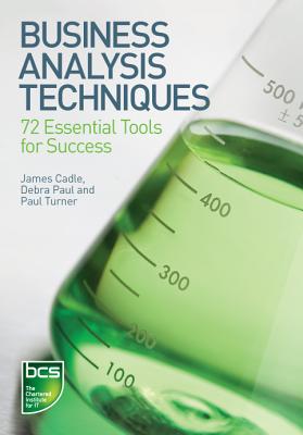 Business Analysis Techniques: 72 Essential Tools for Success - Cadle, James, and Paul, Debra, and Turner, Paul, Rev.