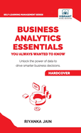 Business Analytics Essentials You Always Wanted to Know: Learn Data Analytics, Predictive Techniques, Visualization, and Tools for Effective Decision-Making