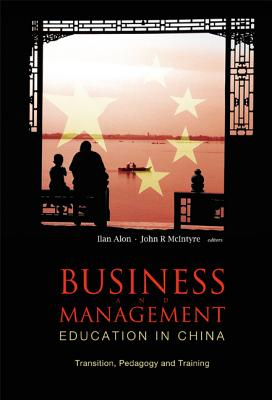 Business and Management Education in China: Transition, Pedagogy and Training - Alon, Ilan (Editor), and McIntyre, John R (Editor)