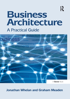 Business Architecture: A Practical Guide - Whelan, Jonathan, and Meaden, Graham