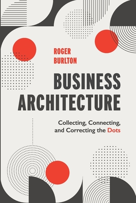Business Architecture: Collecting, Connecting, and Correcting the Dots - Burlton, Roger T