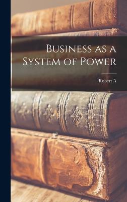 Business as a System of Power - Brady, Robert a 1901-