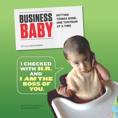 Business Baby: Getting Things Done, One Tantrum at a Time - Beckerman, Alex, and Cunningham, Ryan (Photographer)