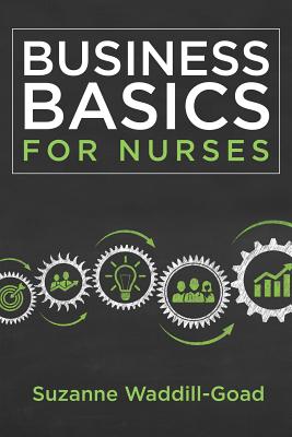 Business Basics for Nurses - Sigma Theta Tau International, and Waddill-Goad, Suzanne