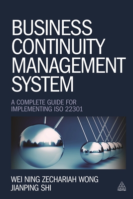 Business Continuity Management System: A Complete Guide to Implementing ISO 22301 - Wong, Wei Ning Zechariah, and Shi, Jianping