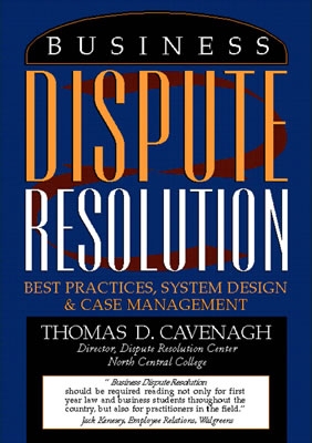 Business Dispute Resolution: Best Practices in System Design and Case Management - Cavenagh, Thomas D