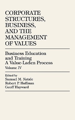 Business Education and Training: A Value-Laden-Process--Volume IV: Corporate Structures, Business, and the Management of Values - Natale, Samuel M, and Begley, Thomas (Contributions by), and Beutell, Nicholas (Contributions by)