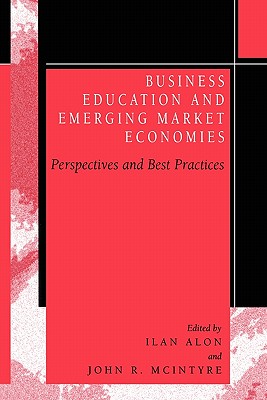 Business Education in Emerging Market Economies: Perspectives and Best Practices - Alon, Ilan (Editor), and McIntyre, John R. (Editor)