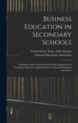 Business Education in Secondary Schools: A Report of the Commission On the Reorganization of Secondary Education, Appointed by the National Education Association - United States Dept of the Interior (Creator), and National Education Association (Creator)